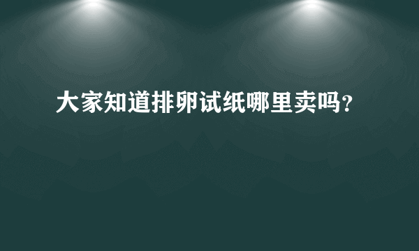 大家知道排卵试纸哪里卖吗？