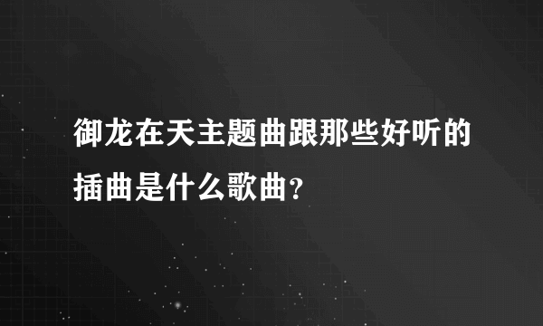 御龙在天主题曲跟那些好听的插曲是什么歌曲？