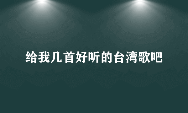 给我几首好听的台湾歌吧