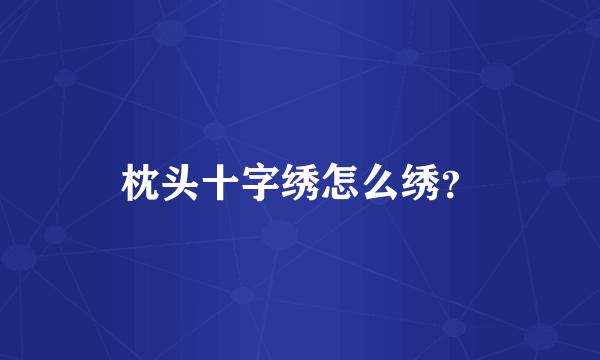 枕头十字绣怎么绣？