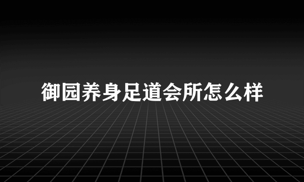 御园养身足道会所怎么样