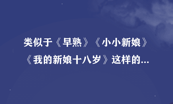 类似于《早熟》《小小新娘》《我的新娘十八岁》这样的电视或者电视剧吗