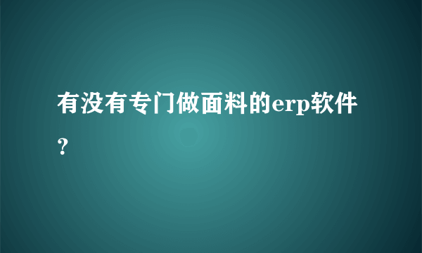 有没有专门做面料的erp软件？