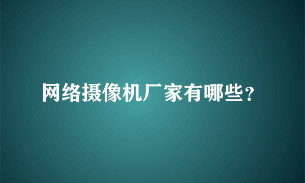 网络摄像机厂家有哪些？