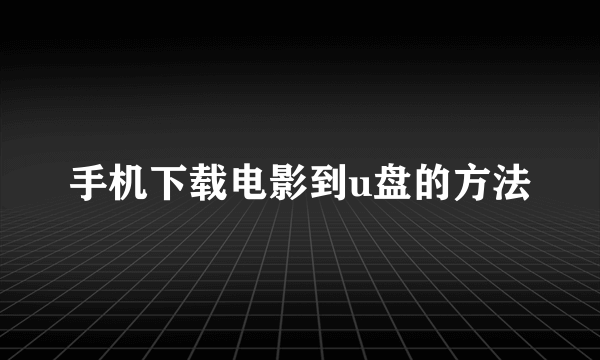 手机下载电影到u盘的方法