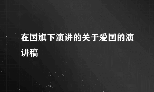 在国旗下演讲的关于爱国的演讲稿