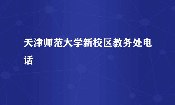 天津师范大学新校区教务处电话