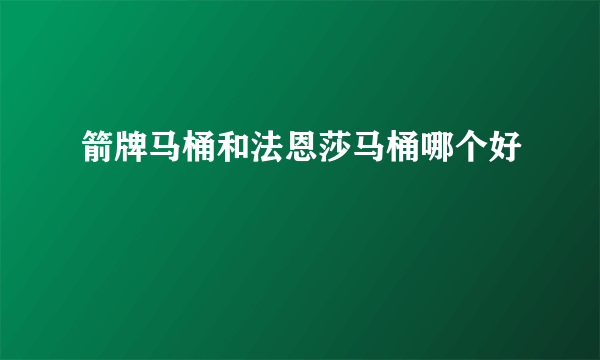 箭牌马桶和法恩莎马桶哪个好