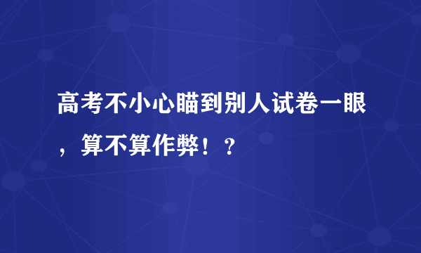 高考不小心瞄到别人试卷一眼，算不算作弊！？