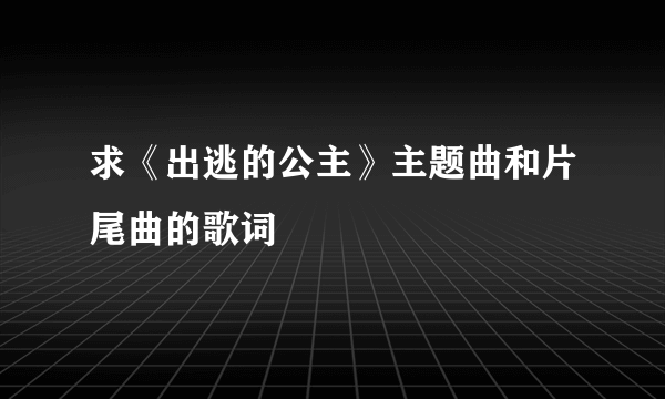 求《出逃的公主》主题曲和片尾曲的歌词