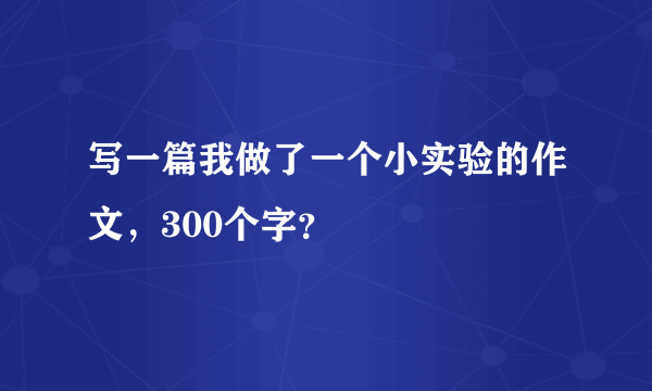 写一篇我做了一个小实验的作文，300个字？