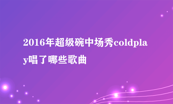 2016年超级碗中场秀coldplay唱了哪些歌曲