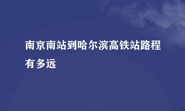 南京南站到哈尔滨高铁站路程有多远