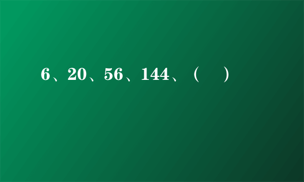 6、20、56、144、（   ）