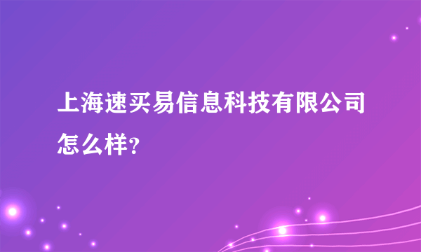 上海速买易信息科技有限公司怎么样？