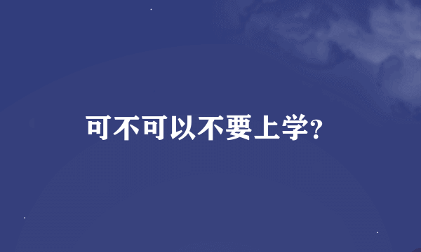 可不可以不要上学？