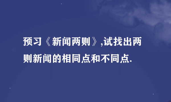 预习《新闻两则》,试找出两则新闻的相同点和不同点.