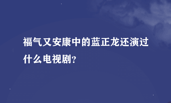 福气又安康中的蓝正龙还演过什么电视剧？