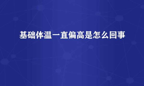 基础体温一直偏高是怎么回事