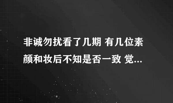 非诚勿扰看了几期 有几位素颜和妆后不知是否一致 觉得和几位明星挺像 不知大家有没有同感