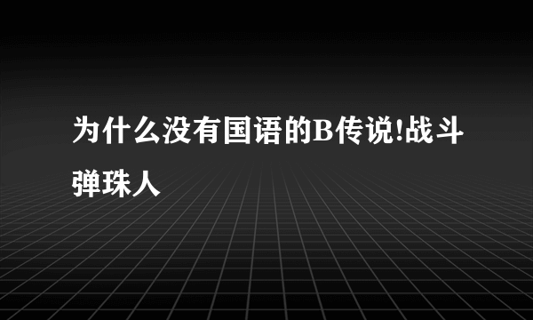 为什么没有国语的B传说!战斗弹珠人