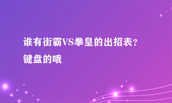 谁有街霸VS拳皇的出招表？键盘的哦