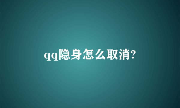 qq隐身怎么取消?