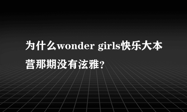 为什么wonder girls快乐大本营那期没有泫雅？