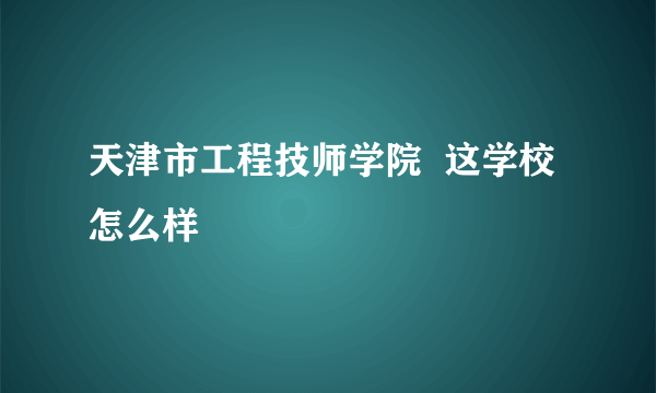 天津市工程技师学院  这学校怎么样