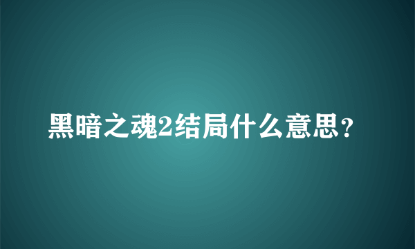 黑暗之魂2结局什么意思？