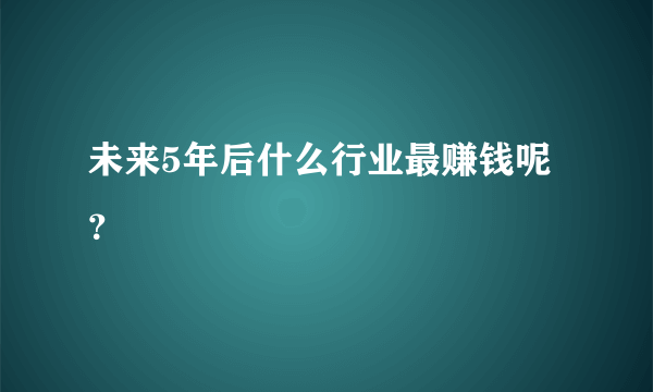 未来5年后什么行业最赚钱呢？