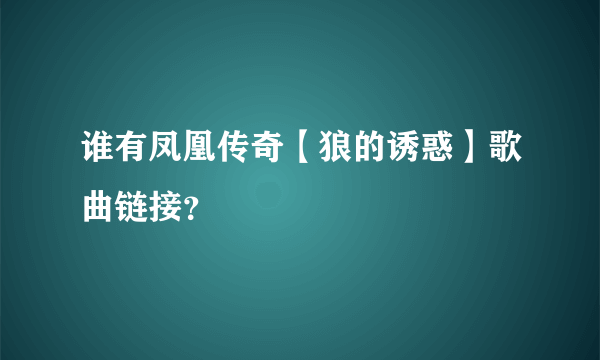 谁有凤凰传奇【狼的诱惑】歌曲链接？