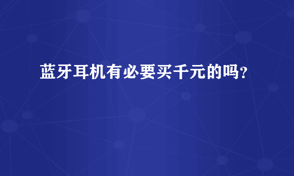 蓝牙耳机有必要买千元的吗？