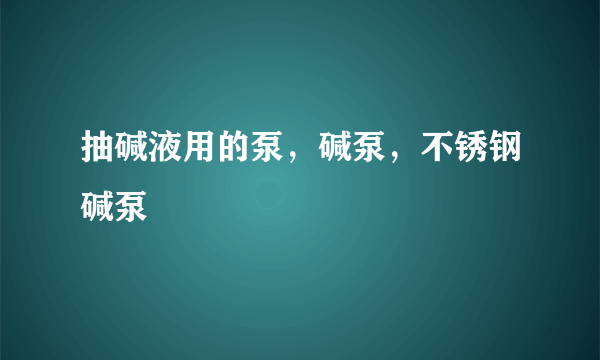 抽碱液用的泵，碱泵，不锈钢碱泵