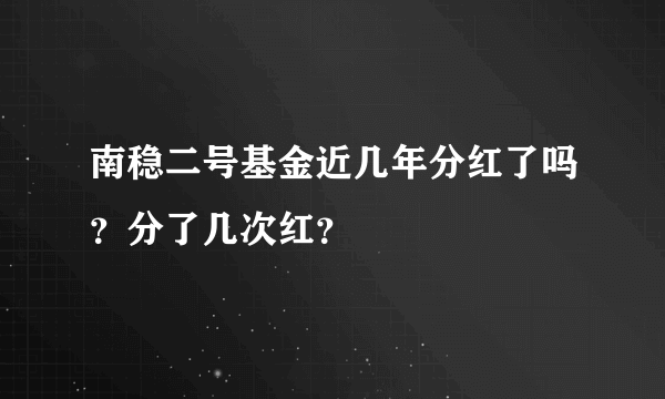 南稳二号基金近几年分红了吗？分了几次红？