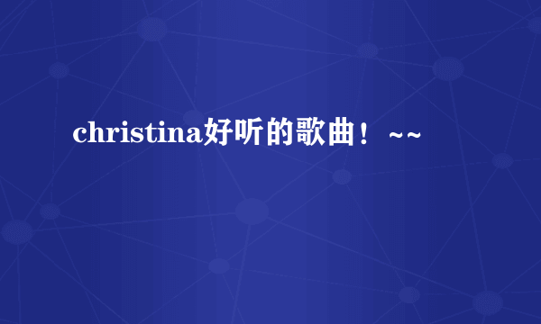 christina好听的歌曲！~~