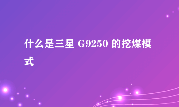 什么是三星 G9250 的挖煤模式