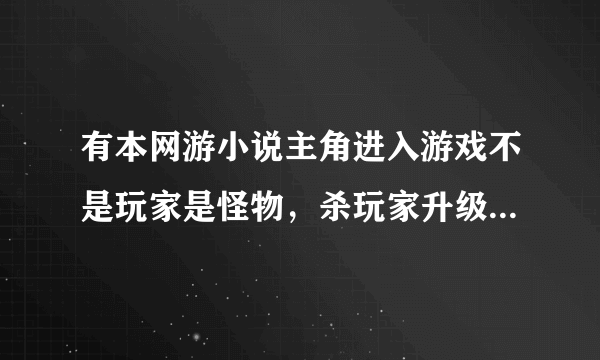 有本网游小说主角进入游戏不是玩家是怪物，杀玩家升级的，那是什么小说，求解？