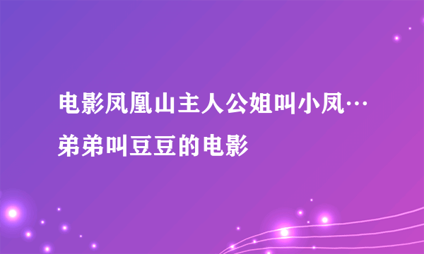 电影凤凰山主人公姐叫小凤…弟弟叫豆豆的电影