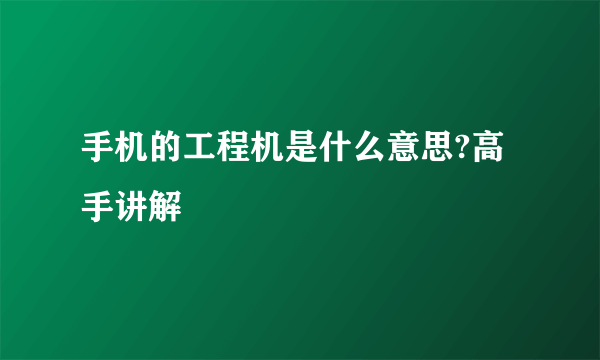 手机的工程机是什么意思?高手讲解