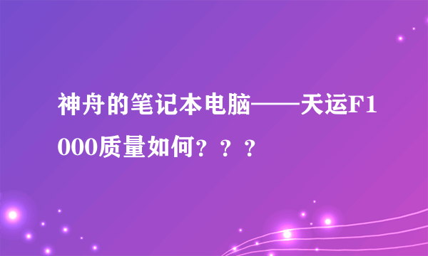 神舟的笔记本电脑——天运F1000质量如何？？？