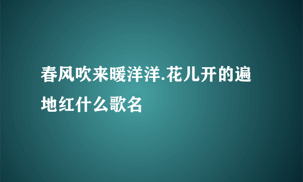 春风吹来暖洋洋.花儿开的遍地红什么歌名