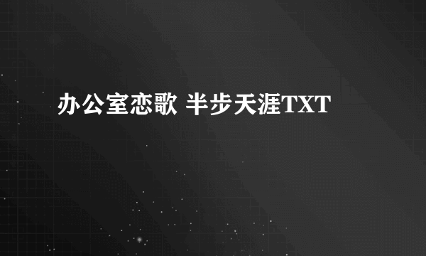 办公室恋歌 半步天涯TXT