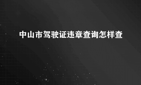 中山市驾驶证违章查询怎样查