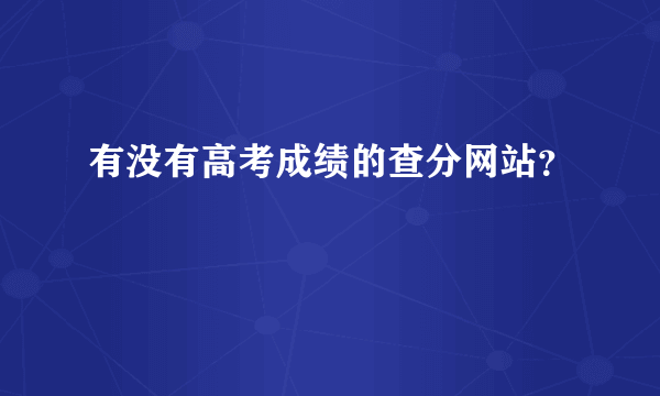 有没有高考成绩的查分网站？