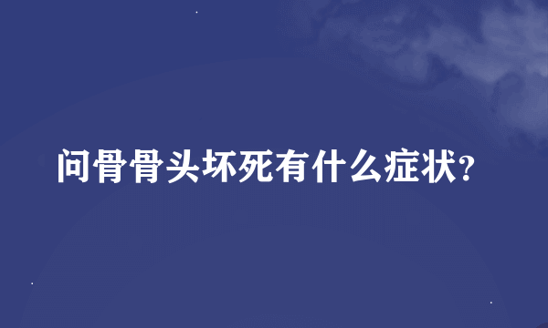 问骨骨头坏死有什么症状？