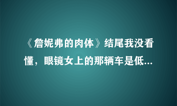 《詹妮弗的肉体》结尾我没看懂，眼镜女上的那辆车是低肩乐队的吗？电影后来出现的路标是什么意思？