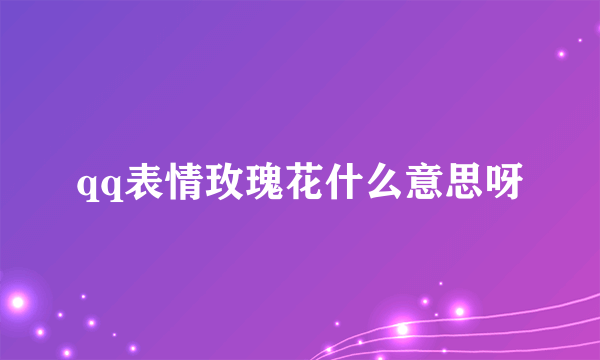 qq表情玫瑰花什么意思呀