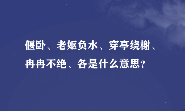 偃卧、老妪负水、穿亭绕榭、冉冉不绝、各是什么意思？