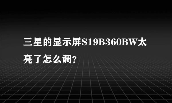 三星的显示屏S19B360BW太亮了怎么调？